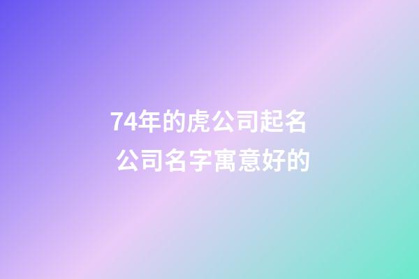 74年的虎公司起名 公司名字寓意好的-第1張-公司起名-玄機派